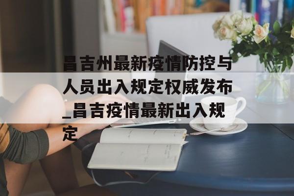 昌吉州最新疫情防控与人员出入规定权威发布_昌吉疫情最新出入规定