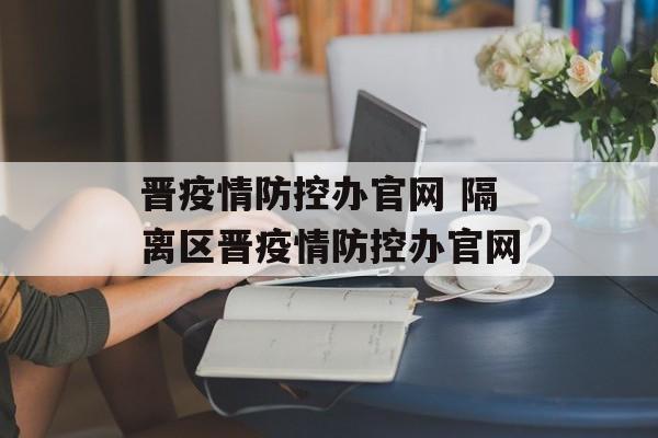 晋疫情防控办官网 隔离区晋疫情防控办官网