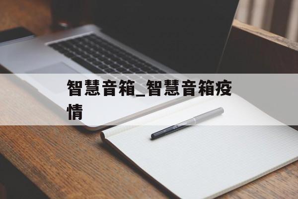 智慧音箱_智慧音箱疫情