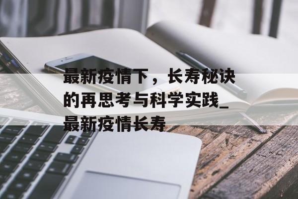 最新疫情下，长寿秘诀的再思考与科学实践_最新疫情长寿