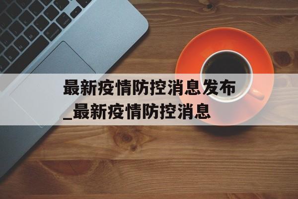 最新疫情防控消息发布_最新疫情防控消息