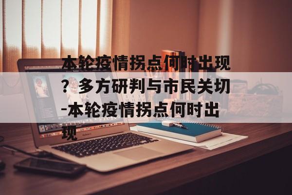 本轮疫情拐点何时出现？多方研判与市民关切-本轮疫情拐点何时出现