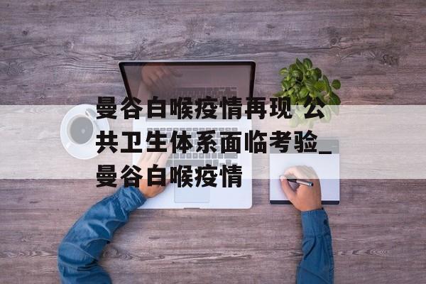 曼谷白喉疫情再现 公共卫生体系面临考验_曼谷白喉疫情