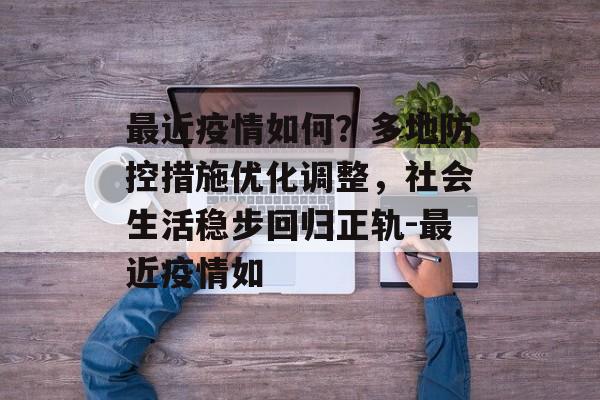 最近疫情如何？多地防控措施优化调整，社会生活稳步回归正轨-最近疫情如
