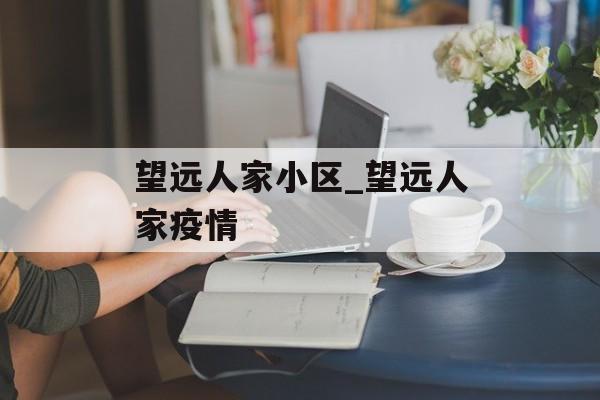 望远人家小区_望远人家疫情