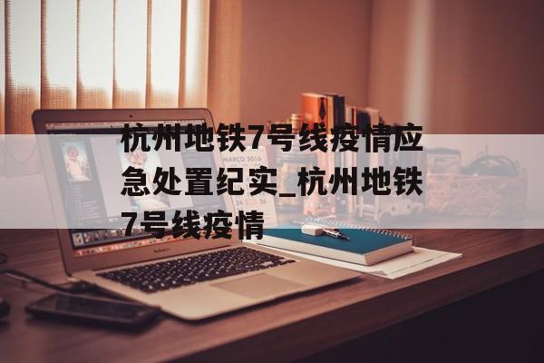 杭州地铁7号线疫情应急处置纪实_杭州地铁7号线疫情