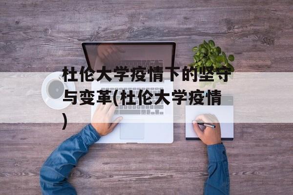 杜伦大学疫情下的坚守与变革(杜伦大学疫情)