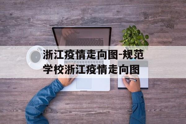 浙江疫情走向图-规范学校浙江疫情走向图