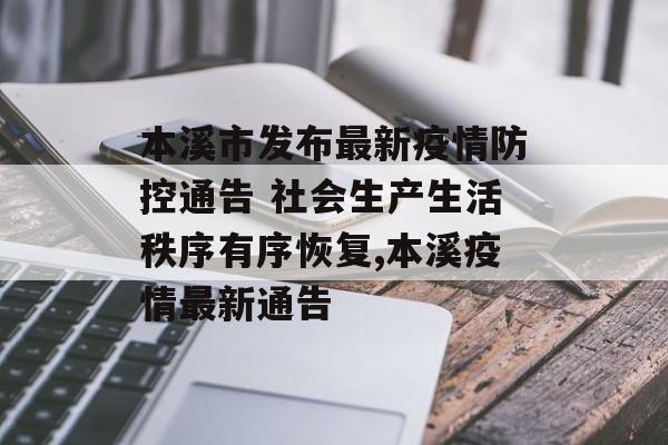 本溪市发布最新疫情防控通告 社会生产生活秩序有序恢复,本溪疫情最新通告