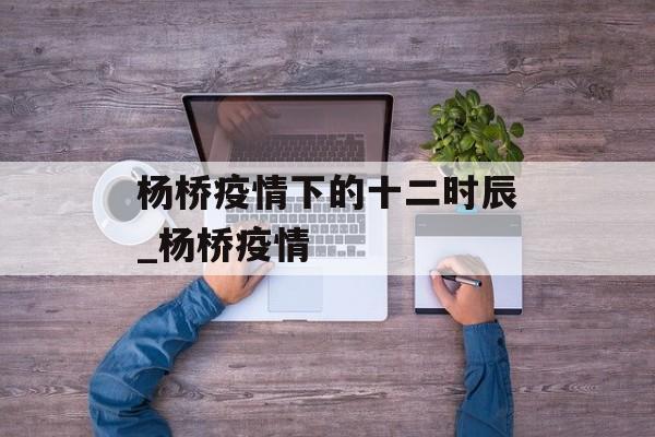 杨桥疫情下的十二时辰_杨桥疫情