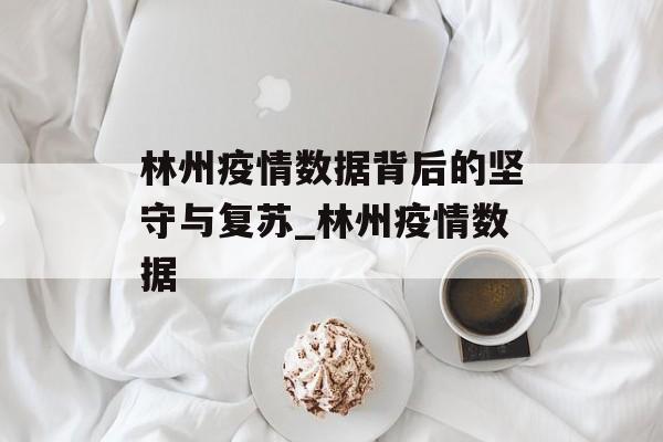 林州疫情数据背后的坚守与复苏_林州疫情数据