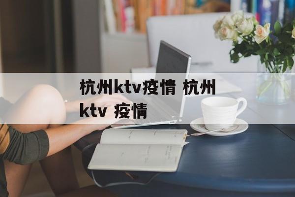 杭州ktv疫情 杭州ktv 疫情