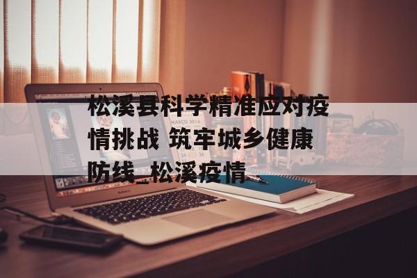 松溪县科学精准应对疫情挑战 筑牢城乡健康防线_松溪疫情