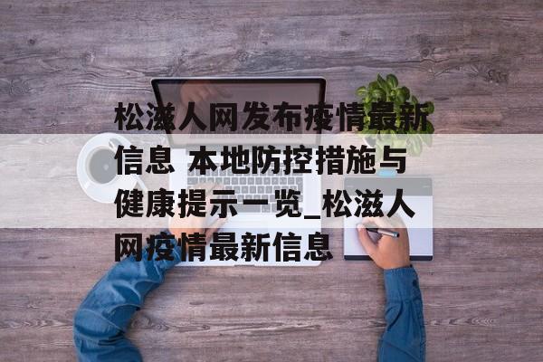 松滋人网发布疫情最新信息 本地防控措施与健康提示一览_松滋人网疫情最新信息