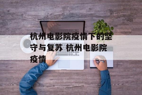 杭州电影院疫情下的坚守与复苏 杭州电影院疫情