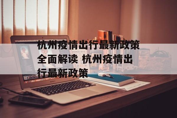 杭州疫情出行最新政策全面解读 杭州疫情出行最新政策