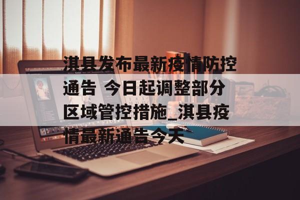 淇县发布最新疫情防控通告 今日起调整部分区域管控措施_淇县疫情最新通告今天