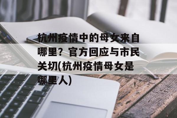 杭州疫情中的母女来自哪里？官方回应与市民关切(杭州疫情母女是哪里人)