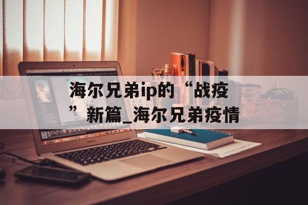 海尔兄弟ip的“战疫”新篇_海尔兄弟疫情