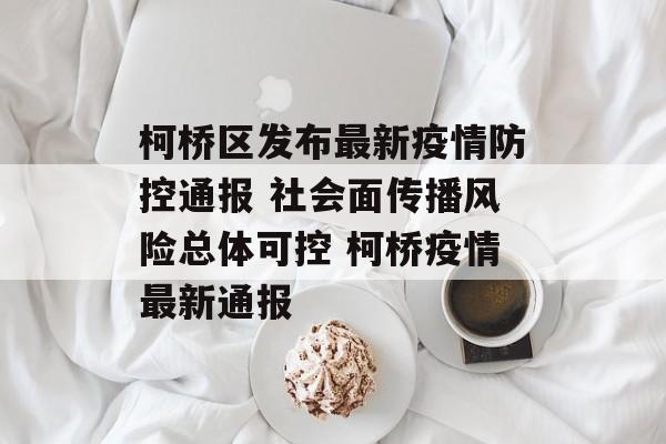 柯桥区发布最新疫情防控通报 社会面传播风险总体可控 柯桥疫情最新通报