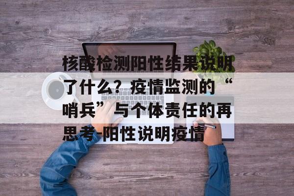 核酸检测阳性结果说明了什么？疫情监测的“哨兵”与个体责任的再思考-阳性说明疫情