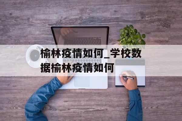 榆林疫情如何_学校数据榆林疫情如何