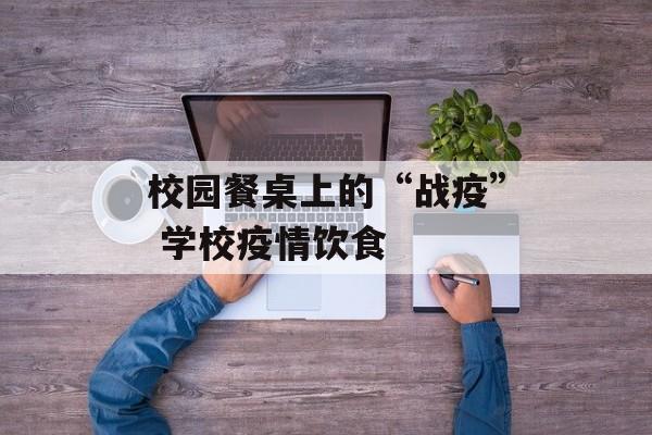 校园餐桌上的“战疫” 学校疫情饮食