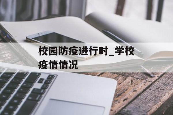 校园防疫进行时_学校疫情情况