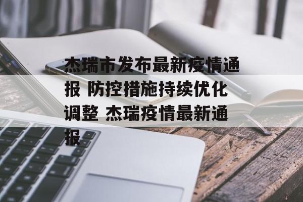杰瑞市发布最新疫情通报 防控措施持续优化调整 杰瑞疫情最新通报