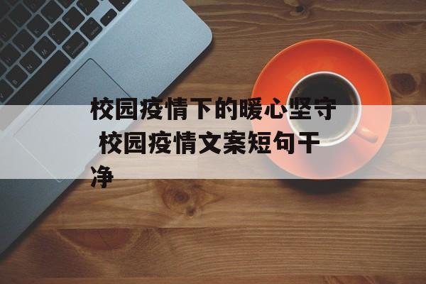 校园疫情下的暖心坚守 校园疫情文案短句干净