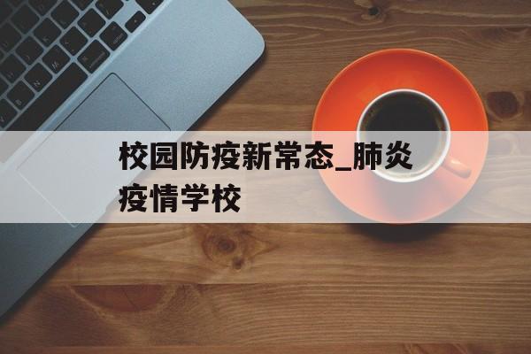 校园防疫新常态_肺炎疫情学校