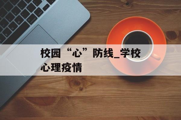 校园“心”防线_学校心理疫情