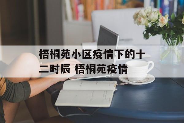 梧桐苑小区疫情下的十二时辰 梧桐苑疫情