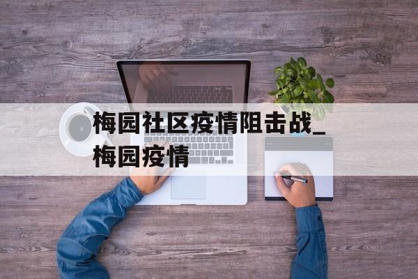 梅园社区疫情阻击战_梅园疫情