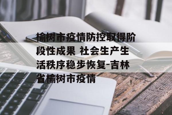 榆树市疫情防控取得阶段性成果 社会生产生活秩序稳步恢复-吉林省榆树市疫情
