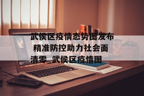 武侯区疫情态势图发布 精准防控助力社会面清零_武侯区疫情图