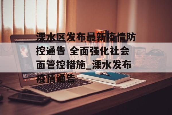 溧水区发布最新疫情防控通告 全面强化社会面管控措施_溧水发布疫情通告