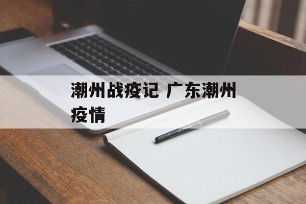 潮州战疫记 广东潮州疫情