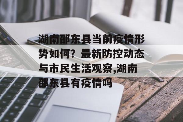 湖南邵东县当前疫情形势如何？最新防控动态与市民生活观察,湖南邵东县有疫情吗