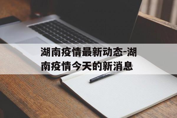 湖南疫情最新动态-湖南疫情今天的新消息