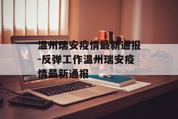 温州瑞安疫情最新通报-反弹工作温州瑞安疫情最新通报