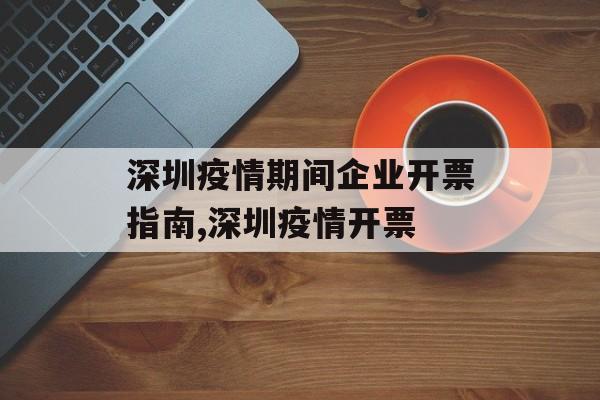 深圳疫情期间企业开票指南,深圳疫情开票