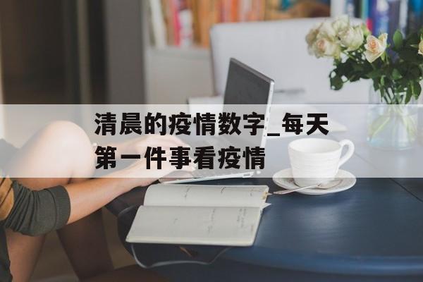 清晨的疫情数字_每天第一件事看疫情