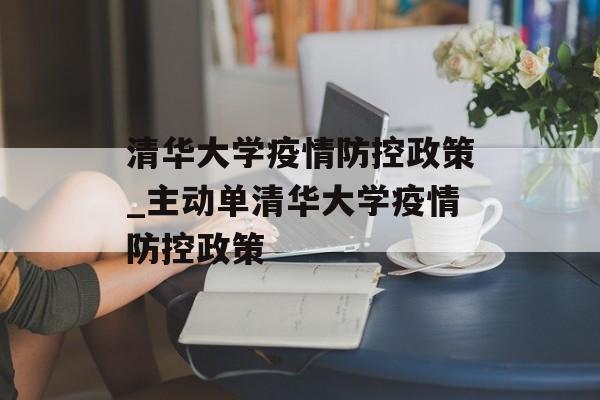 清华大学疫情防控政策_主动单清华大学疫情防控政策
