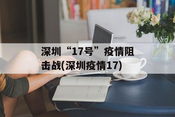 深圳“17号”疫情阻击战(深圳疫情17)
