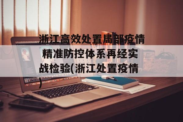 浙江高效处置局部疫情 精准防控体系再经实战检验(浙江处置疫情)