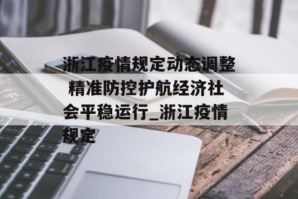 浙江疫情规定动态调整 精准防控护航经济社会平稳运行_浙江疫情规定