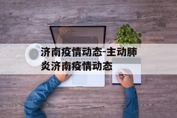 济南疫情动态-主动肺炎济南疫情动态