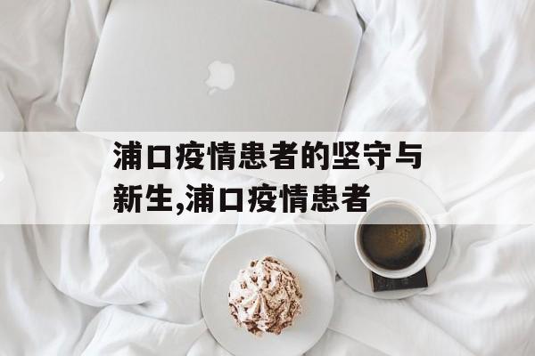 浦口疫情患者的坚守与新生,浦口疫情患者