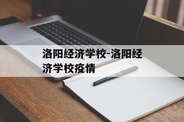 洛阳经济学校-洛阳经济学校疫情